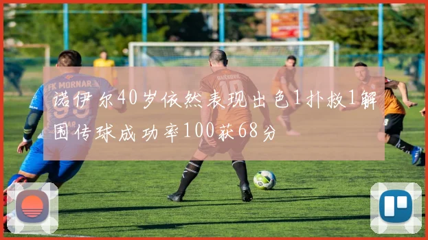 诺伊尔40岁依然表现出色1扑救1解围传球成功率100获68分
