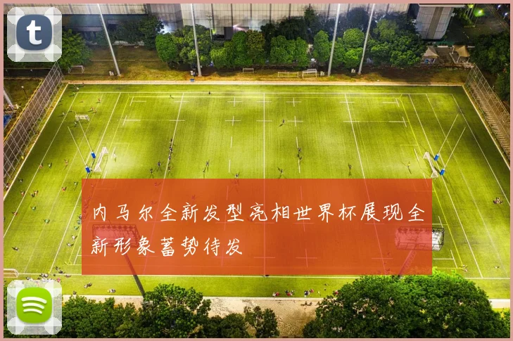 内马尔全新发型亮相世界杯展现全新形象蓄势待发